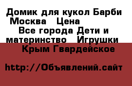 Домик для кукол Барби Москва › Цена ­ 10 000 - Все города Дети и материнство » Игрушки   . Крым,Гвардейское